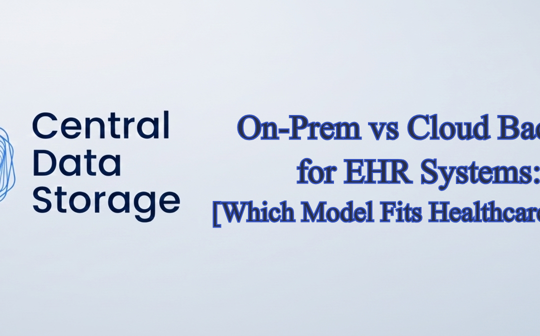 On-Prem vs Cloud Backup for EHR Systems: Which Model Fits Healthcare Best?